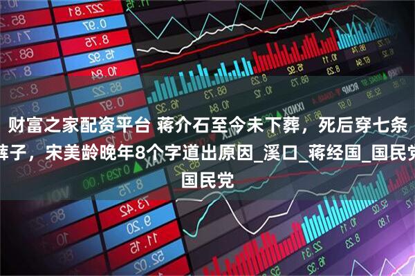 财富之家配资平台 蒋介石至今未下葬，死后穿七条裤子，宋美龄晚年8个字道出原因_溪口_蒋经国_国民党