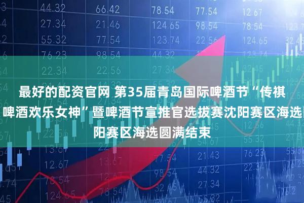 最好的配资官网 第35届青岛国际啤酒节“传祺向往杯・啤酒欢乐女神”暨啤酒节宣推官选拔赛沈阳赛区海选圆满结束