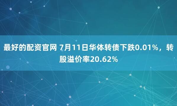 最好的配资官网 7月11日华体转债下跌0.01%，转股溢价率20.62%