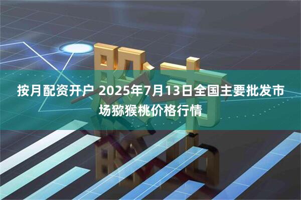 按月配资开户 2025年7月13日全国主要批发市场猕猴桃价格行情