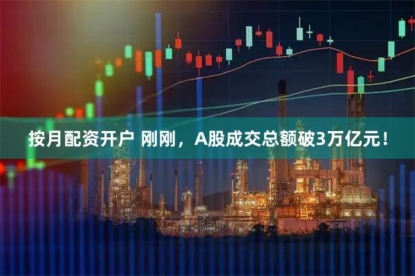 按月配资开户 刚刚，A股成交总额破3万亿元！