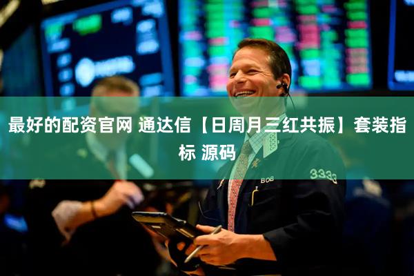 最好的配资官网 通达信【日周月三红共振】套装指标 源码