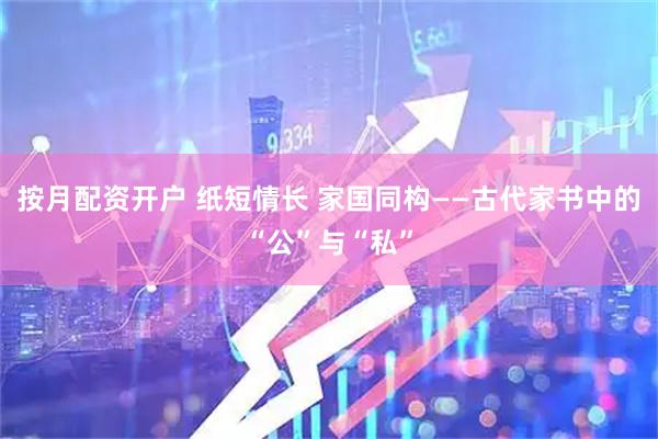 按月配资开户 纸短情长 家国同构——古代家书中的“公”与“私”