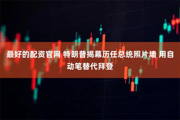最好的配资官网 特朗普揭幕历任总统照片墙 用自动笔替代拜登