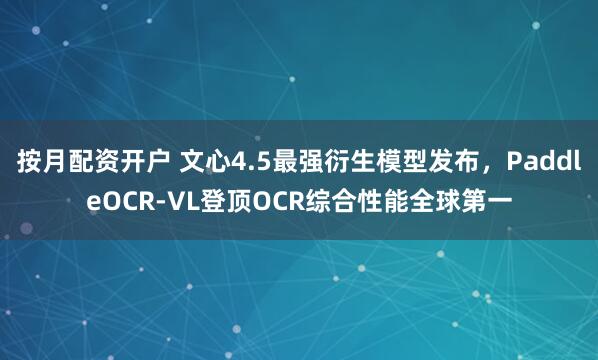 按月配资开户 文心4.5最强衍生模型发布，PaddleOCR-VL登顶OCR综合性能全球第一